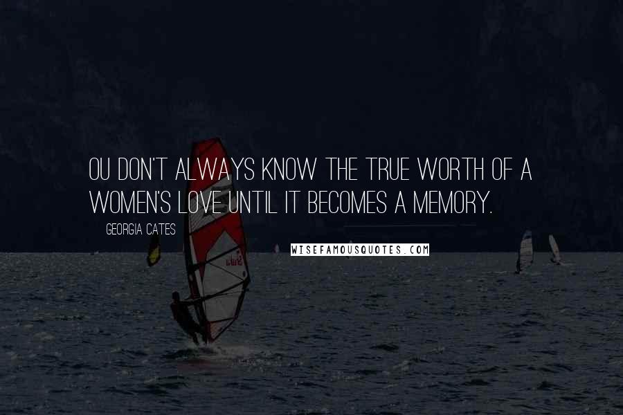 Georgia Cates Quotes: Ou don't always know the true worth of a women's love until it becomes a memory.