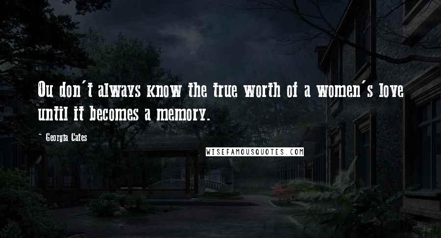 Georgia Cates Quotes: Ou don't always know the true worth of a women's love until it becomes a memory.