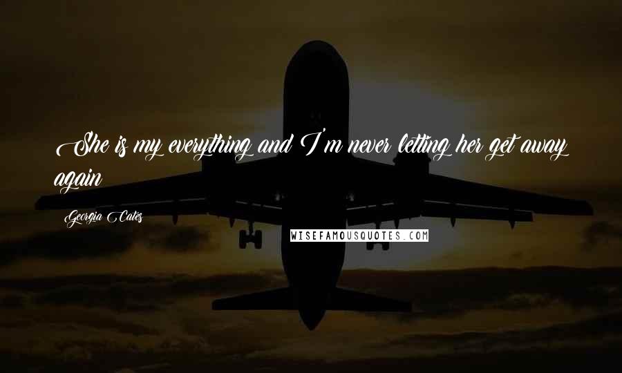 Georgia Cates Quotes: She is my everything and I'm never letting her get away again
