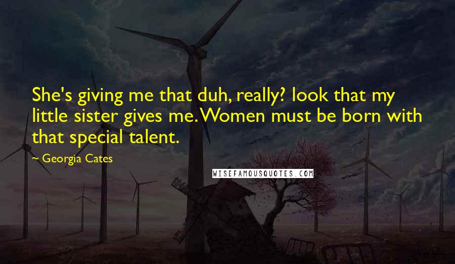 Georgia Cates Quotes: She's giving me that duh, really? look that my little sister gives me. Women must be born with that special talent.