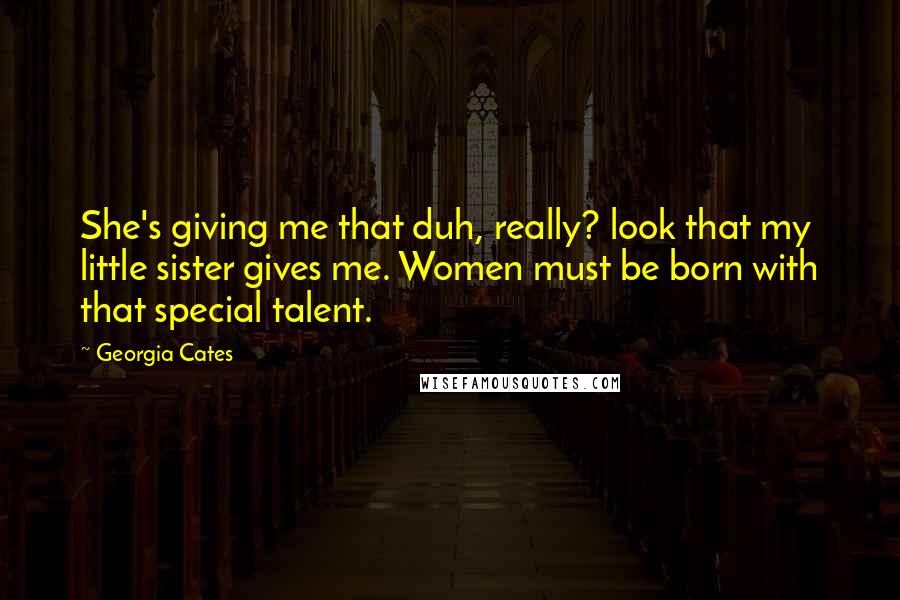 Georgia Cates Quotes: She's giving me that duh, really? look that my little sister gives me. Women must be born with that special talent.