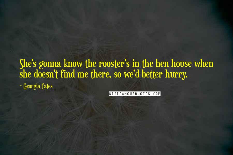 Georgia Cates Quotes: She's gonna know the rooster's in the hen house when she doesn't find me there, so we'd better hurry.