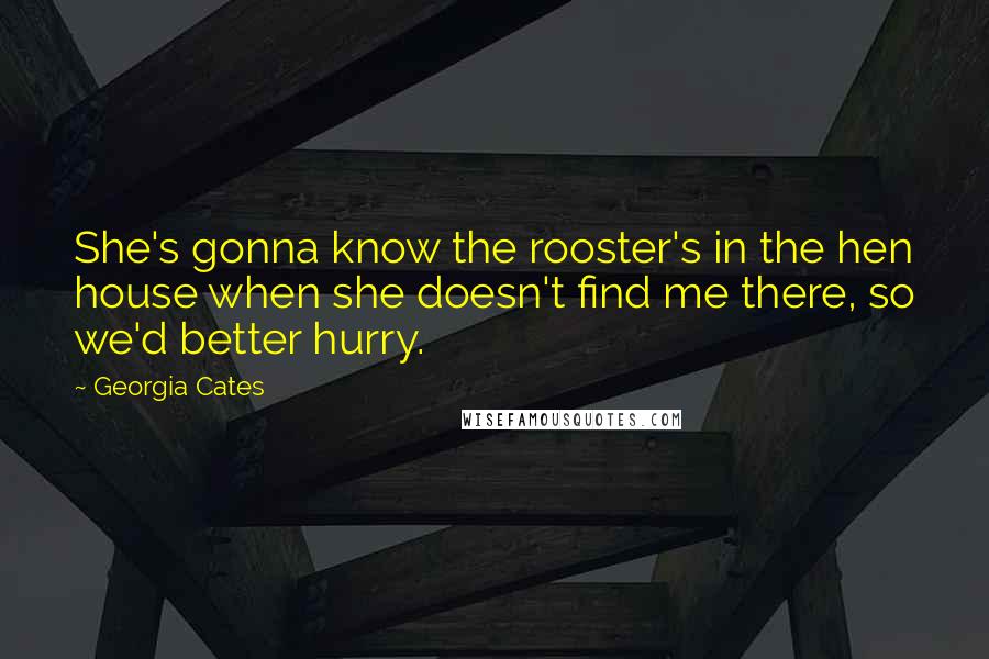 Georgia Cates Quotes: She's gonna know the rooster's in the hen house when she doesn't find me there, so we'd better hurry.
