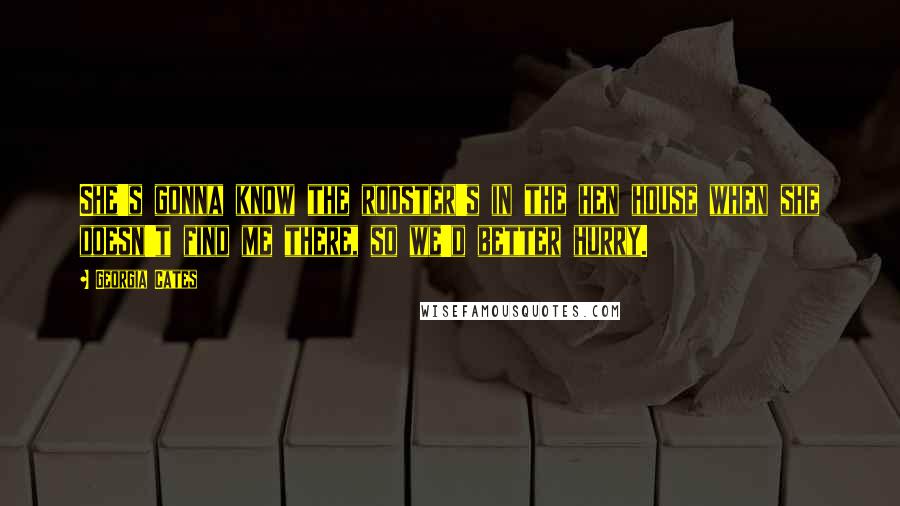 Georgia Cates Quotes: She's gonna know the rooster's in the hen house when she doesn't find me there, so we'd better hurry.