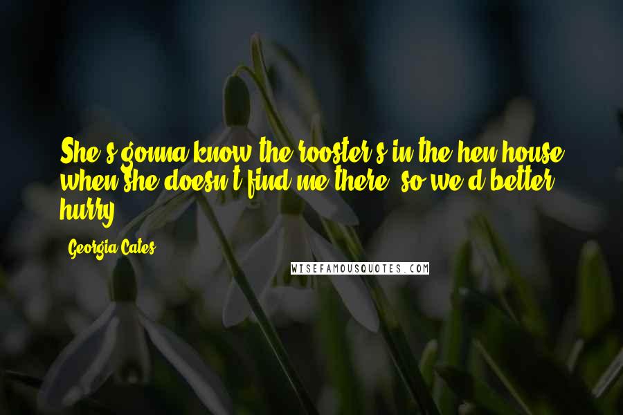 Georgia Cates Quotes: She's gonna know the rooster's in the hen house when she doesn't find me there, so we'd better hurry.