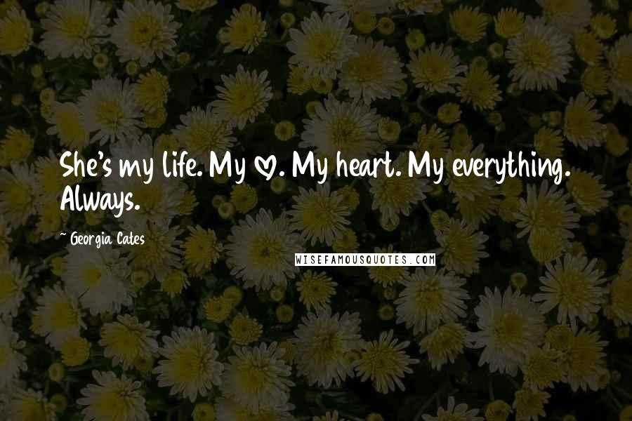 Georgia Cates Quotes: She's my life. My love. My heart. My everything. Always.