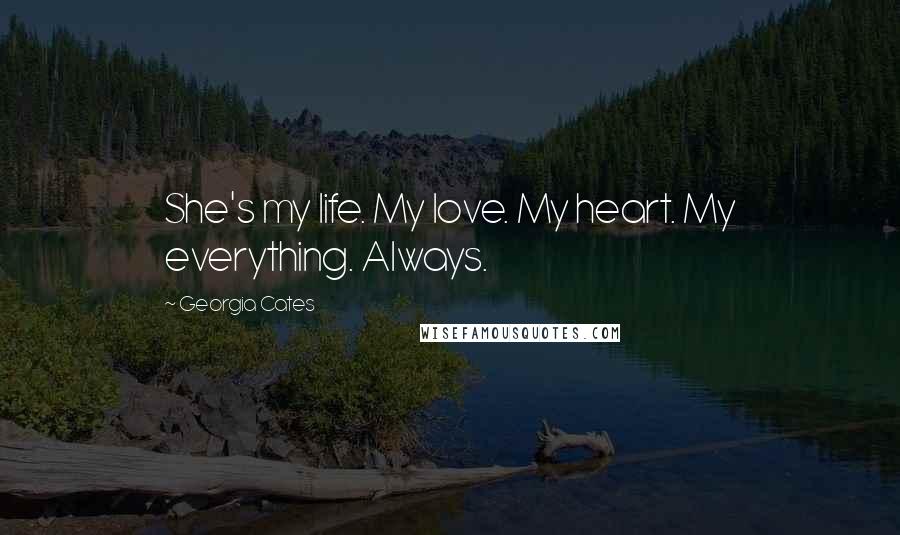 Georgia Cates Quotes: She's my life. My love. My heart. My everything. Always.