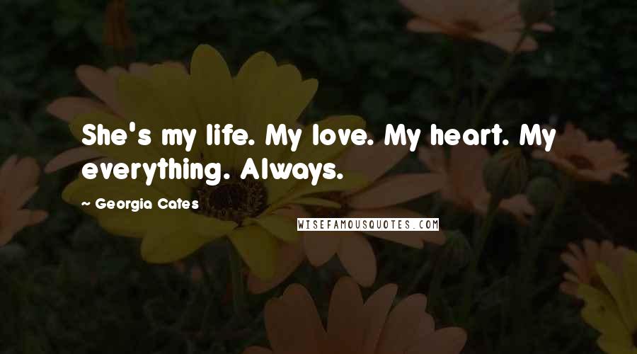 Georgia Cates Quotes: She's my life. My love. My heart. My everything. Always.