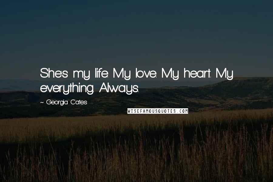 Georgia Cates Quotes: She's my life. My love. My heart. My everything. Always.