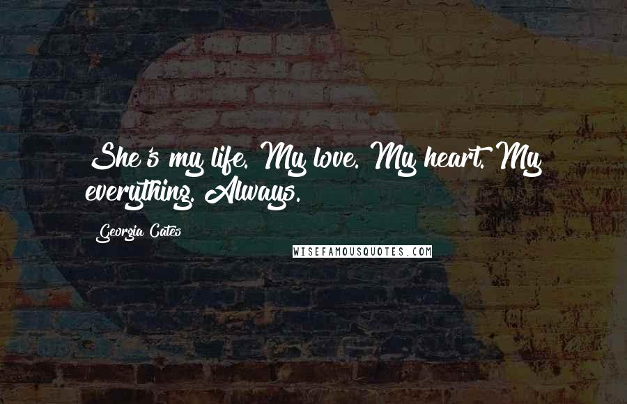 Georgia Cates Quotes: She's my life. My love. My heart. My everything. Always.