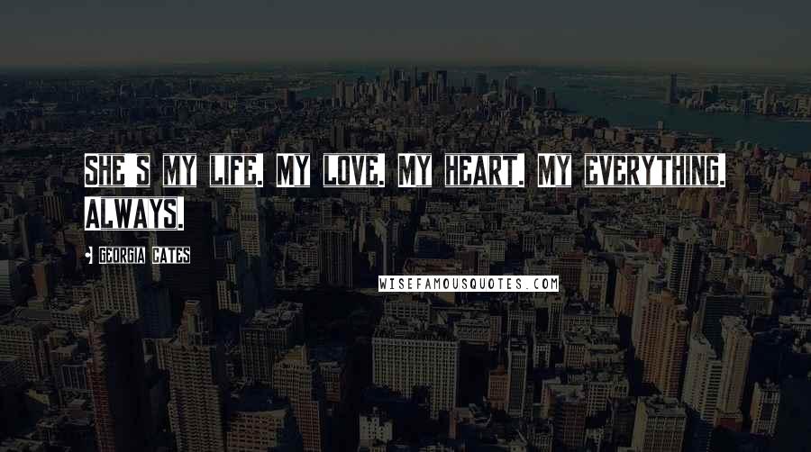 Georgia Cates Quotes: She's my life. My love. My heart. My everything. Always.