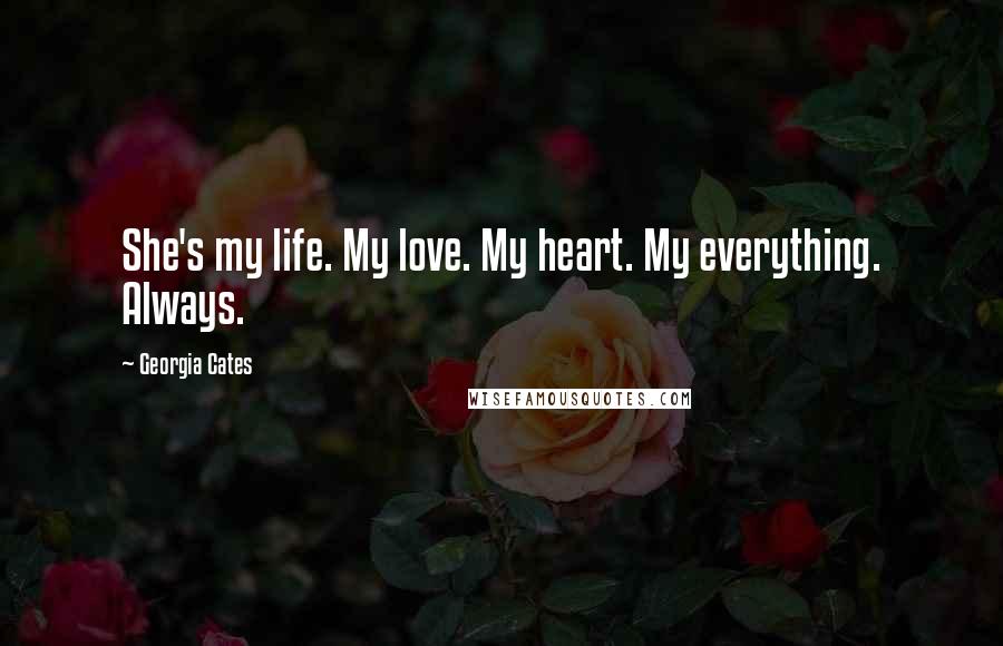 Georgia Cates Quotes: She's my life. My love. My heart. My everything. Always.