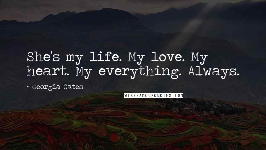 Georgia Cates Quotes: She's my life. My love. My heart. My everything. Always.