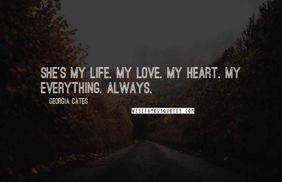 Georgia Cates Quotes: She's my life. My love. My heart. My everything. Always.