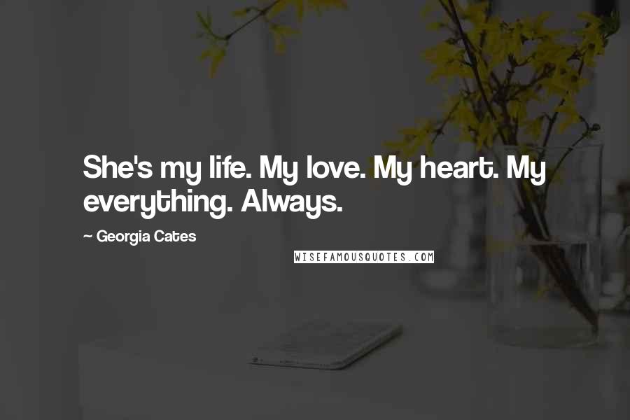 Georgia Cates Quotes: She's my life. My love. My heart. My everything. Always.