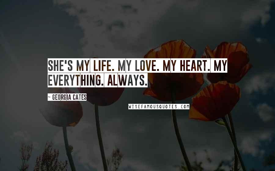 Georgia Cates Quotes: She's my life. My love. My heart. My everything. Always.