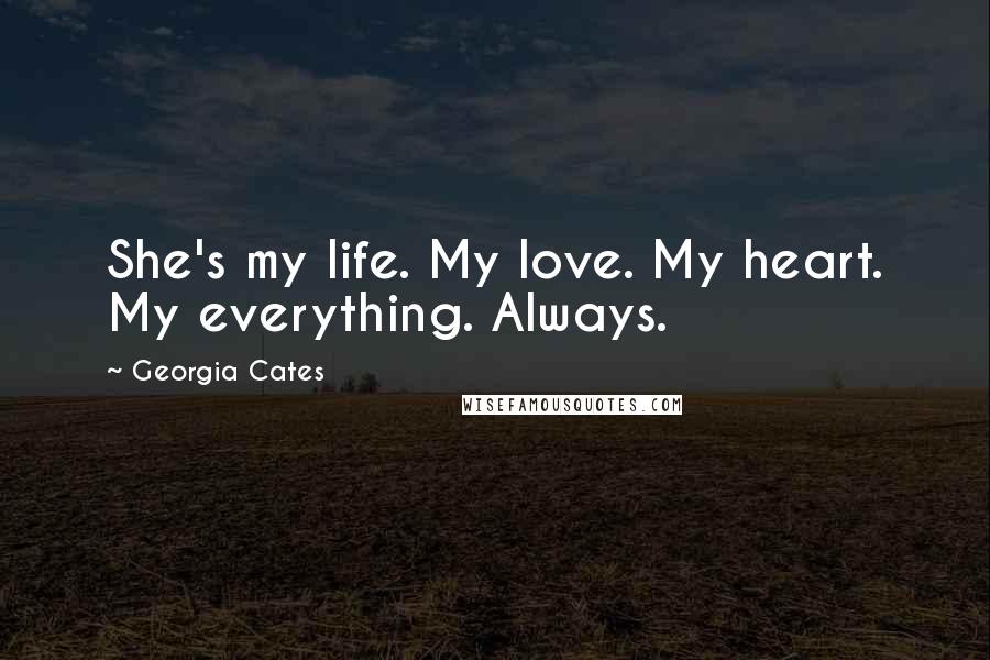 Georgia Cates Quotes: She's my life. My love. My heart. My everything. Always.