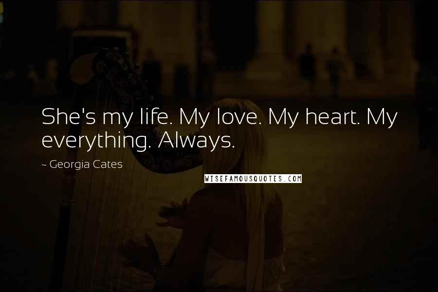 Georgia Cates Quotes: She's my life. My love. My heart. My everything. Always.
