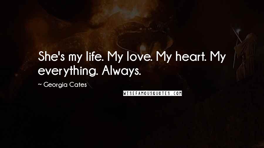 Georgia Cates Quotes: She's my life. My love. My heart. My everything. Always.