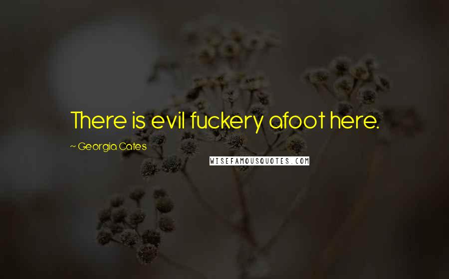 Georgia Cates Quotes: There is evil fuckery afoot here.