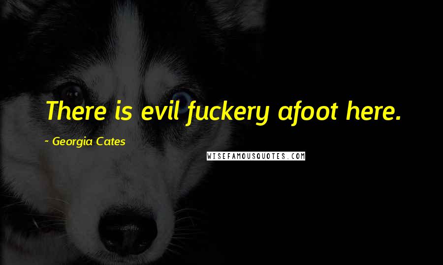 Georgia Cates Quotes: There is evil fuckery afoot here.