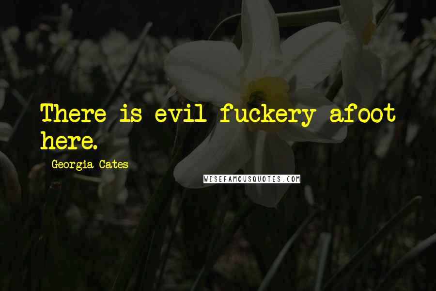 Georgia Cates Quotes: There is evil fuckery afoot here.