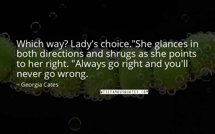 Georgia Cates Quotes: Which way? Lady's choice."She glances in both directions and shrugs as she points to her right. "Always go right and you'll never go wrong.