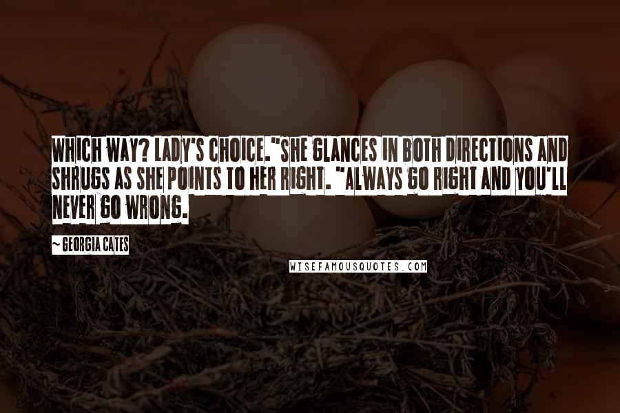 Georgia Cates Quotes: Which way? Lady's choice."She glances in both directions and shrugs as she points to her right. "Always go right and you'll never go wrong.