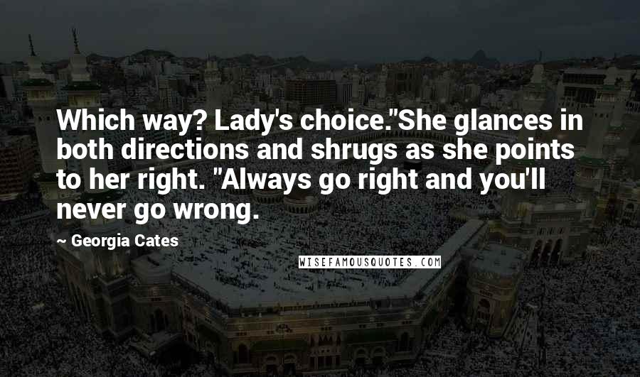 Georgia Cates Quotes: Which way? Lady's choice."She glances in both directions and shrugs as she points to her right. "Always go right and you'll never go wrong.