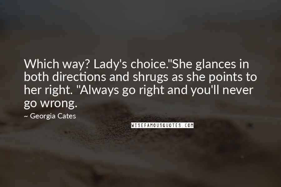 Georgia Cates Quotes: Which way? Lady's choice."She glances in both directions and shrugs as she points to her right. "Always go right and you'll never go wrong.