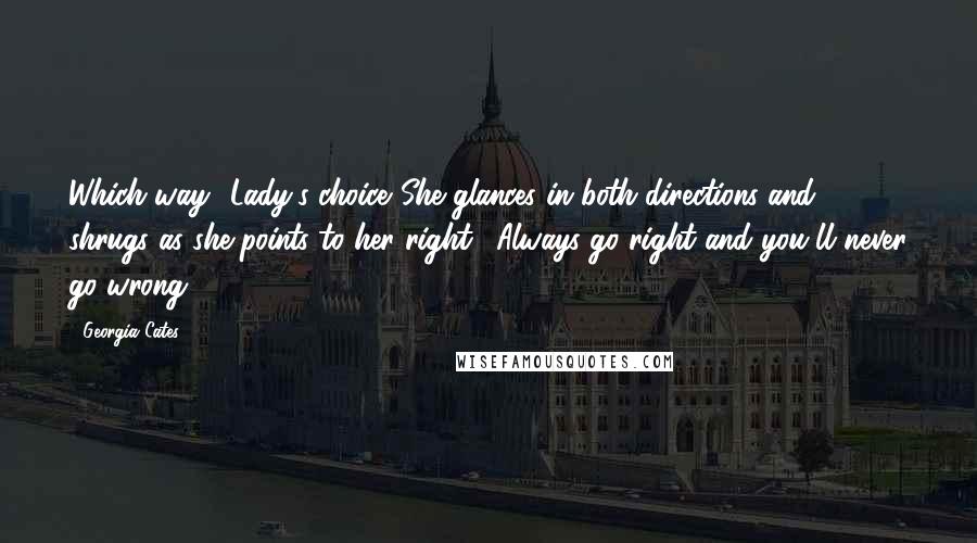 Georgia Cates Quotes: Which way? Lady's choice."She glances in both directions and shrugs as she points to her right. "Always go right and you'll never go wrong.