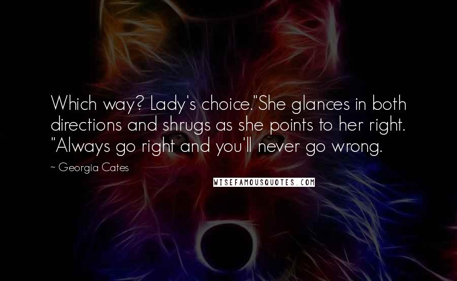 Georgia Cates Quotes: Which way? Lady's choice."She glances in both directions and shrugs as she points to her right. "Always go right and you'll never go wrong.