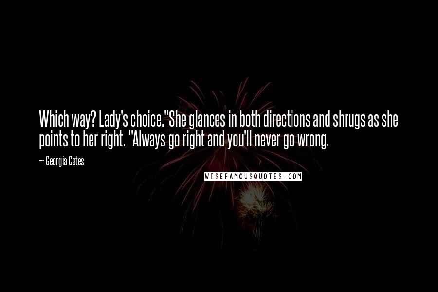 Georgia Cates Quotes: Which way? Lady's choice."She glances in both directions and shrugs as she points to her right. "Always go right and you'll never go wrong.