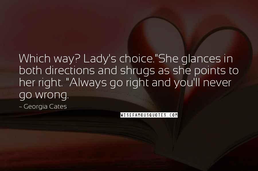 Georgia Cates Quotes: Which way? Lady's choice."She glances in both directions and shrugs as she points to her right. "Always go right and you'll never go wrong.