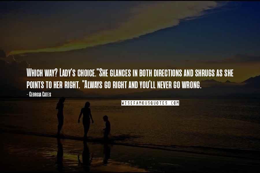 Georgia Cates Quotes: Which way? Lady's choice."She glances in both directions and shrugs as she points to her right. "Always go right and you'll never go wrong.