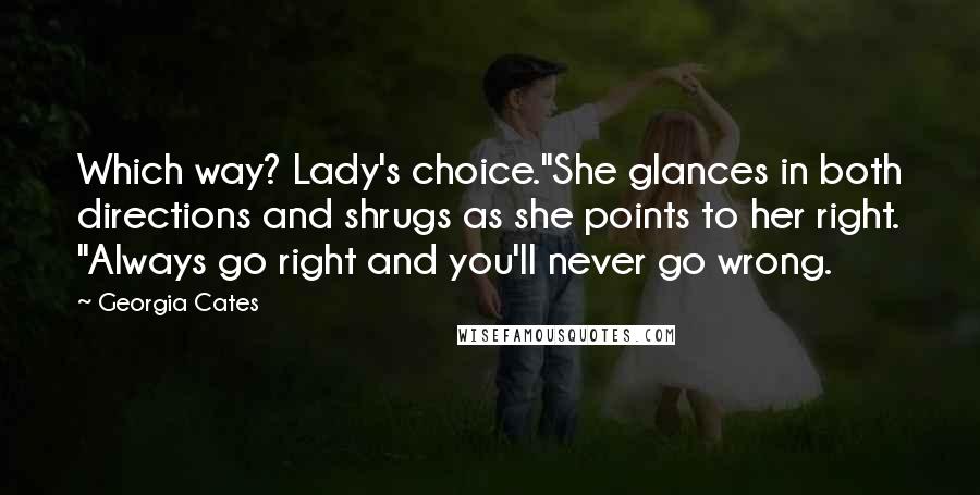 Georgia Cates Quotes: Which way? Lady's choice."She glances in both directions and shrugs as she points to her right. "Always go right and you'll never go wrong.