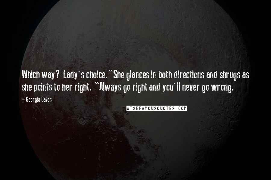 Georgia Cates Quotes: Which way? Lady's choice."She glances in both directions and shrugs as she points to her right. "Always go right and you'll never go wrong.