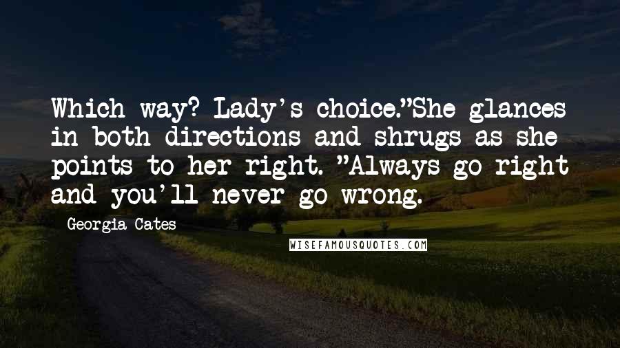 Georgia Cates Quotes: Which way? Lady's choice."She glances in both directions and shrugs as she points to her right. "Always go right and you'll never go wrong.