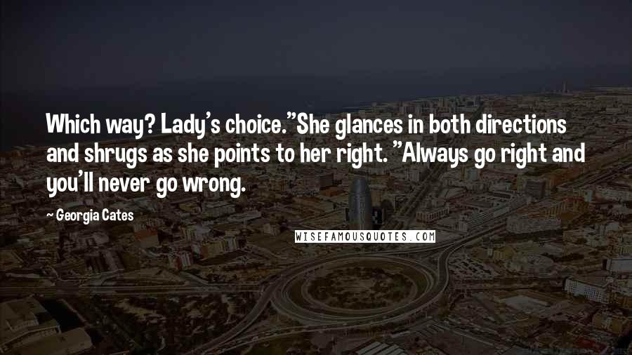 Georgia Cates Quotes: Which way? Lady's choice."She glances in both directions and shrugs as she points to her right. "Always go right and you'll never go wrong.