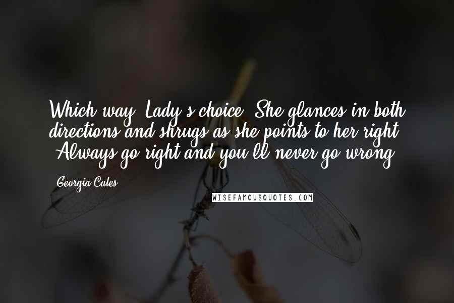 Georgia Cates Quotes: Which way? Lady's choice."She glances in both directions and shrugs as she points to her right. "Always go right and you'll never go wrong.