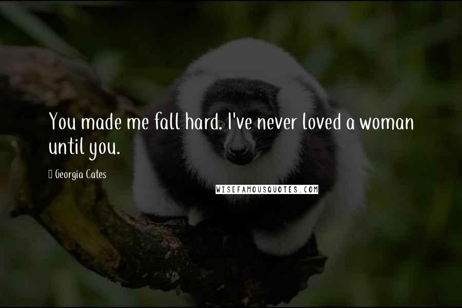 Georgia Cates Quotes: You made me fall hard. I've never loved a woman until you.