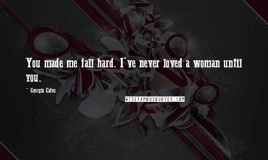 Georgia Cates Quotes: You made me fall hard. I've never loved a woman until you.