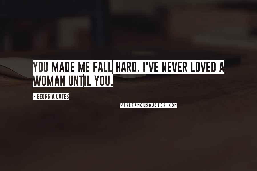 Georgia Cates Quotes: You made me fall hard. I've never loved a woman until you.