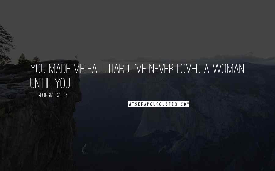 Georgia Cates Quotes: You made me fall hard. I've never loved a woman until you.