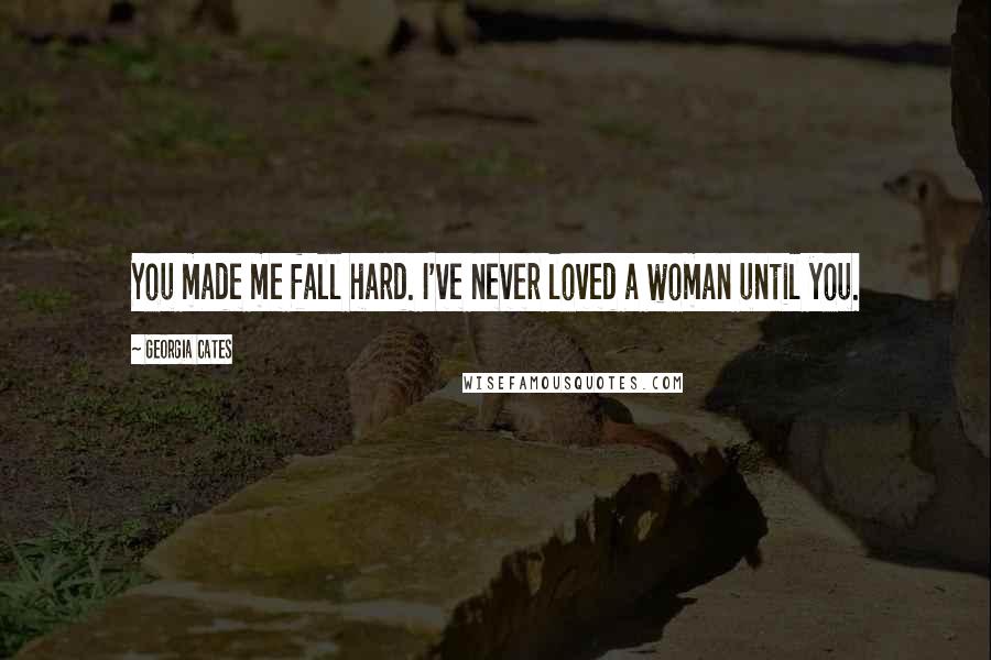 Georgia Cates Quotes: You made me fall hard. I've never loved a woman until you.