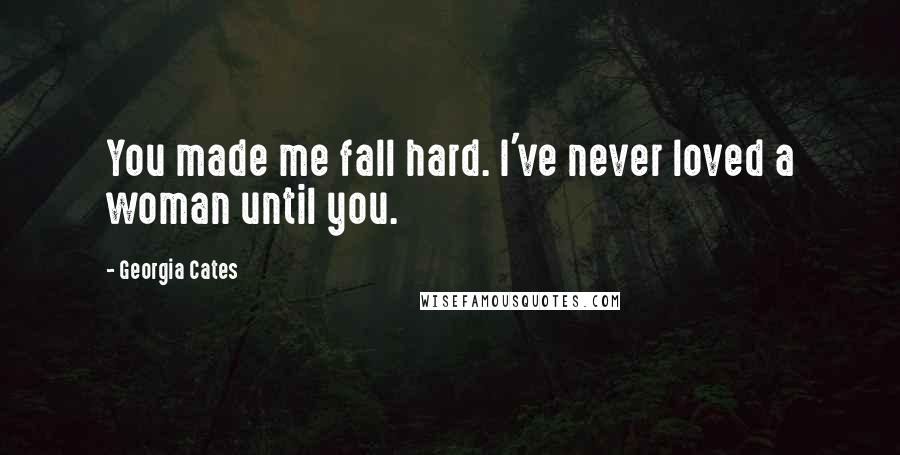 Georgia Cates Quotes: You made me fall hard. I've never loved a woman until you.