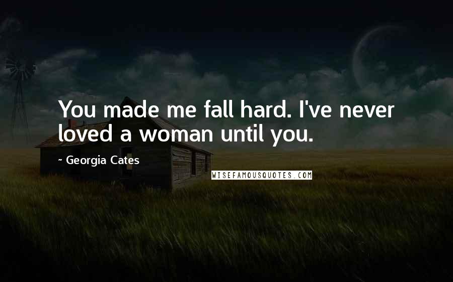 Georgia Cates Quotes: You made me fall hard. I've never loved a woman until you.