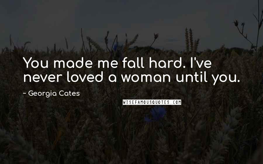 Georgia Cates Quotes: You made me fall hard. I've never loved a woman until you.