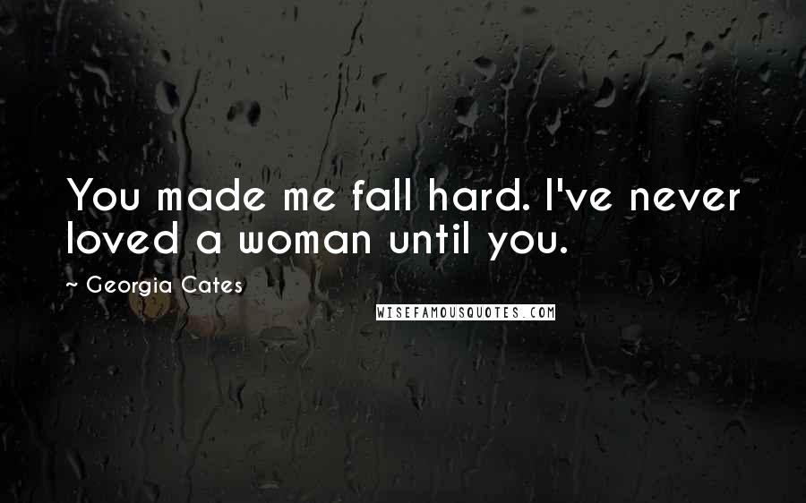 Georgia Cates Quotes: You made me fall hard. I've never loved a woman until you.