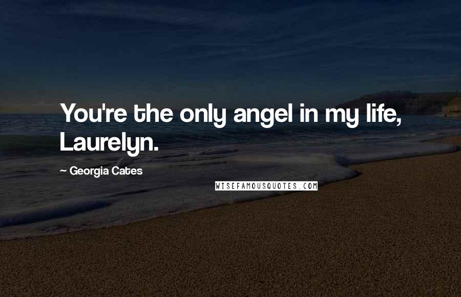 Georgia Cates Quotes: You're the only angel in my life, Laurelyn.